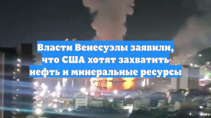 Власти Венесуэлы заявили, что США хотят захватить нефть и минеральные ресурсы