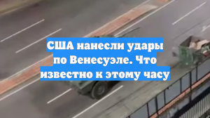 США нанесли удары по Венесуэле. Что известно к этому часу