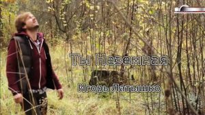Игорь Латышко - Ты Неземная