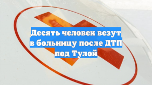 Десять человек везут в больницу после ДТП под Тулой