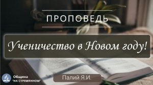 Ученичество в Новом году |  Христианские проповеди  | Палий Я.И.