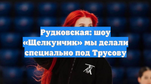 Рудковская: шоу «Щелкунчик» мы делали специально под Трусову