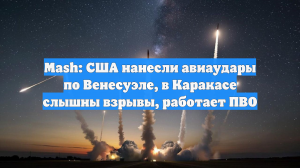 Mash: США нанесли авиаудары по Венесуэле, в Каракасе слышны взрывы, работает ПВО