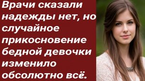 Истории для Вас/Врачи сказали надежды нет, но случайное прикосновение.../Жизненные истории