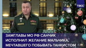 Замглавы МО РФ Санчик исполнил желание мальчика, мечтавшего побывать танкистом