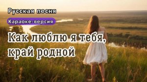 "Как люблю я тебя, край родной"-Песня о родном крае — ностальгия по просторам России|Версия караоке