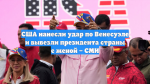 США нанесли удар по Венесуэле и вывезли президента страны с женой – СМИ