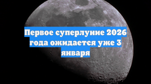 Первое суперлуние 2026 года ожидается уже 3 января