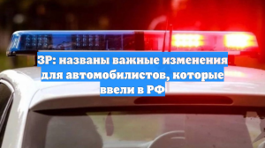 ЗР: названы важные изменения для автомобилистов, которые ввели в РФ