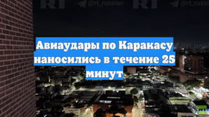 Авиаудары по Каракасу наносились в течение 25 минут