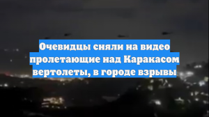 Очевидцы сняли на видео пролетающие над Каракасом вертолеты, в городе взрывы