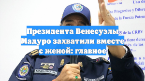 Президента Венесуэлы Мадуро захватили вместе с женой: главное