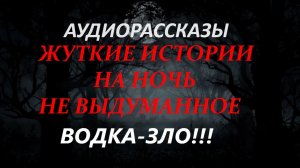 СТРАШНЫЕ РАССКАЗЫ НА НОЧЬ-ВОДКА ЗЛО!!!