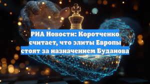 РИА Новости: Коротченко считает, что элиты Европы стоят за назначением Буданова