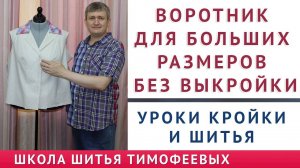 ВОРОТНИК ДЛЯ БОЛЬШИХ РАЗМЕРОВ БЕЗ ВЫКРОЙКИ - УРОКИ КРОЙКИ И ШИТЬЯ - ТИМОФЕЕВ АЛЕКСАНДР. КАК ВЫКРОИТЬ