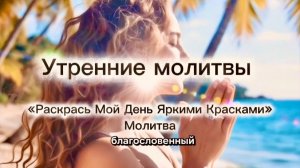 Утренние молитвы:«Раскрась Мой День Яркими Красками» и «Пусть Смех Звучит Громче Забот»