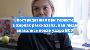 Пострадавшая при теракте в Хорлах рассказала, как люди спасались после удара ВСУ