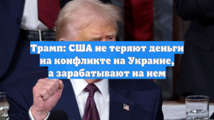 Трамп заявил, что США зарабатывают на украинском конфликте