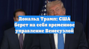 Дональд Трамп: США берет на себя временное управление Венесуэлой