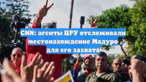 CNN: агенты ЦРУ отслеживали местонахождение Мадуро для его захвата