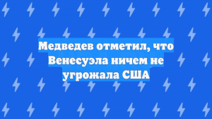 Медведев отметил, что Венесуэла ничем не угрожала США