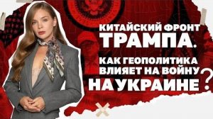 Китайский фронт Трампа. Как геополитика влияет на войну на Украине?