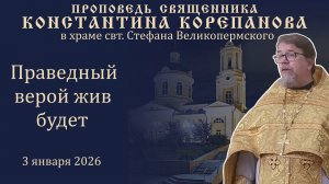 Праведный верой жив будет. Проповедь о. Константина Корепанова (3.01.2026)