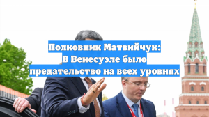 Полковник Матвийчук: В Венесуэле было предательство на всех уровнях