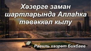 Хәзерге заман шартларында Аллаһка тәвәккәл кылу | Равиль хәзрәт Бикбаев