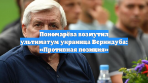 Пономарёва возмутил ультиматум украинца Вернидуба: «Противная позиция»