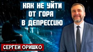 Как не уйти от горя в депрессию / Сергей Оришко | как избавиться от тревожности и депрессии