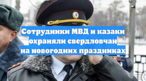 Сотрудники МВД и казаки охраняли свердловчан на новогодних праздниках