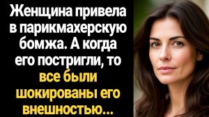 ИСТОРИИ ИЗ ЖИЗНИ/Женщина привела в парикмахерскую бомжа, а когда его постригли, то