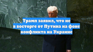 Трамп заявил, что не в восторге от Путина на фоне конфликта на Украине