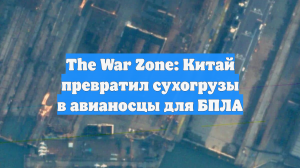 The War Zone: Китай превратил сухогрузы в авианосцы для БПЛА