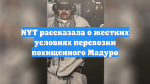NYT рассказала о жестких условиях перевозки похищенного Мадуро