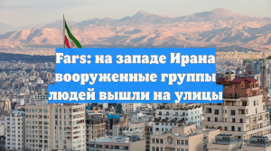 Fars: на западе Ирана вооруженные группы людей вышли на улицы