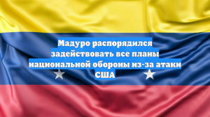Мадуро распорядился задействовать все планы национальной обороны из-за атаки США