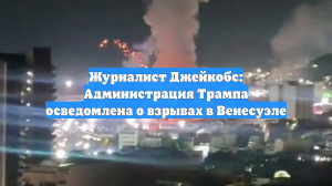 Журналист Джейкобс: Администрация Трампа осведомлена о взрывах в Венесуэле