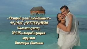 МУЗЫКА РЕЛАКС АРТ-ТЕРАПИЯ «Остров для влюблённых» №218 Space Fusion Jazz ИМПРОВИЗАЦИИ Виктор Анохин