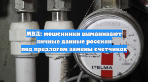 МВД: мошенники выманивают личные данные россиян под предлогом замены счетчиков