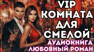 АУДИОКНИГА ЛЮБОВНЫЙ РОМАН: VIP КОМНАТА ДЛЯ СМЕЛОЙ СЛУШАТЬ