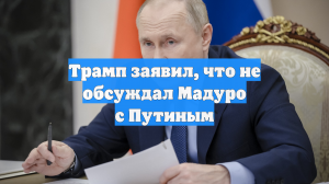 Трамп заявил, что не обсуждал Мадуро с Путиным