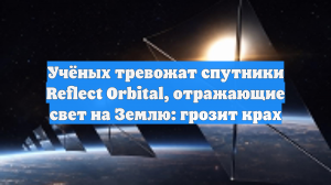 Учёных тревожат спутники Reflect Orbital, отражающие свет на Землю: грозит крах
