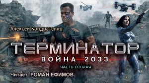ТЕРМИНАТОР. ВОЙНА 2033 (аудиокнига). Часть 2. ФАНТАСТИКА. Алексей Кондратенко. Читает Роман Ефимов.