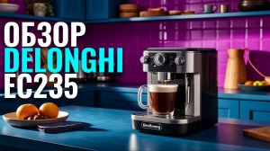 Обзор кофемашины DeLonghi EC235: стоит ли покупать в 2026 ?