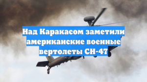 Над Каракасом заметили американские военные вертолеты CH-47