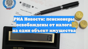 РИА Новости: пенсионеры освобождены от налога на один объект имущества
