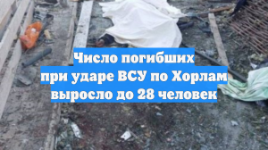 Число погибших при ударе ВСУ по Хорлам выросло до 28 человек