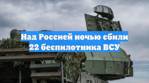 Над Россией ночью сбили 22 беспилотника ВСУ